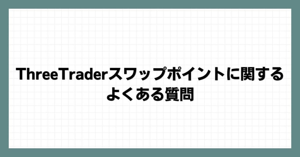 ThreeTraderスワップポイントに関するよくある質問