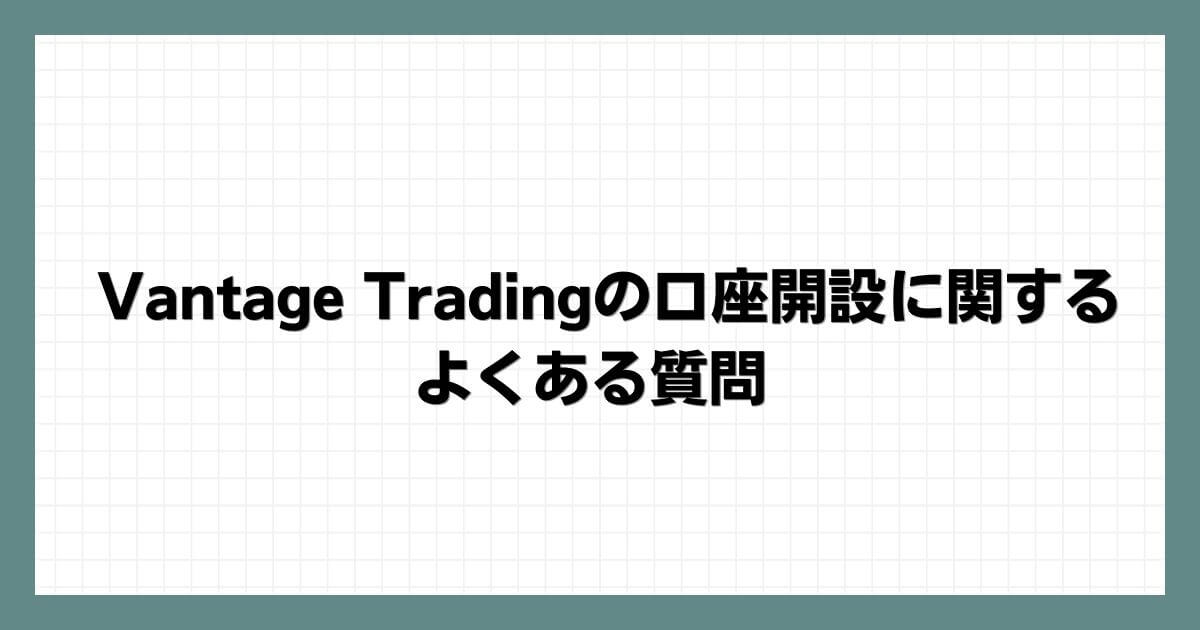 Vantage Tradingの口座開設に関するよくある質問