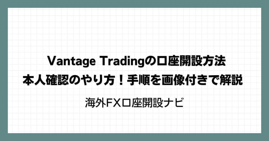 Vantage Trading(ヴァンテージ)の口座開設方法・本人確認のやり方！手順を画像付きで解説