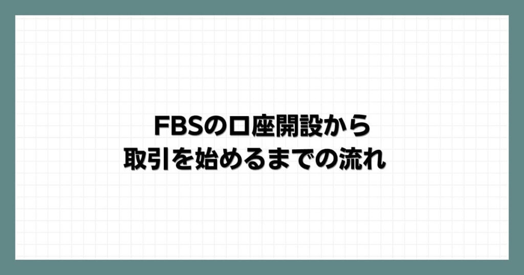 FBSの口座開設から取引を始めるまでの流れ