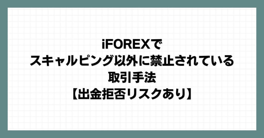 iFOREXでスキャルピング以外に禁止されている取引手法【出金拒否リスクあり】