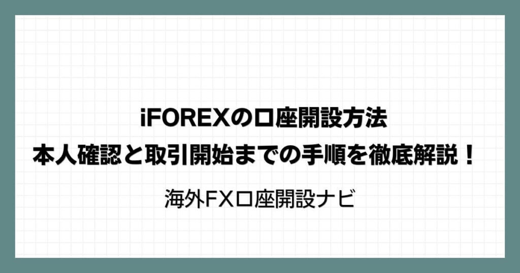 iFOREXの口座開設方法・本人確認と取引開始までの手順を徹底解説！