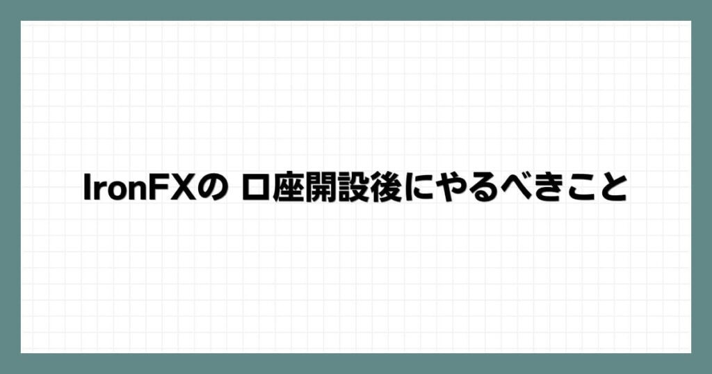 IronFX（アイアンFX）の 口座開設後にやるべきこと